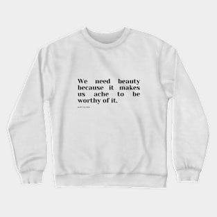 We need beauty because it makes us ache to be worthy of it. Crewneck Sweatshirt